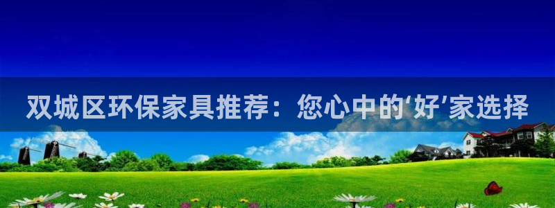 沐鸣2官网网站：双城区环保家具推荐：您心中的‘好’家选择