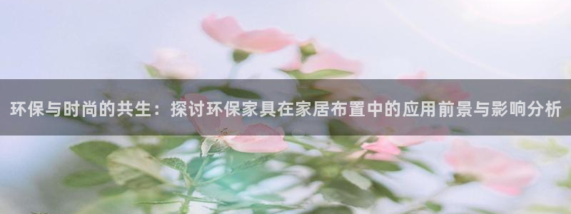 沐鸣2客户端登录：环保与时尚的共生：探讨环保家具在家居布置中