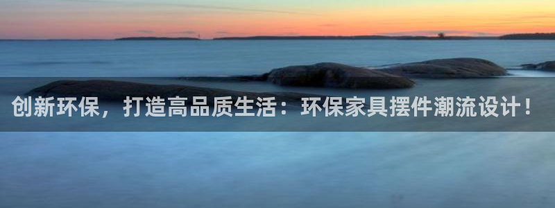 沐鸣2怎么注册：创新环保，打造高品质生活：环保家具摆件潮流设