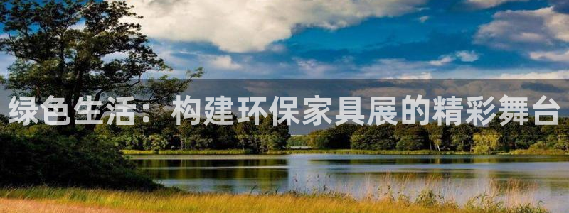 沐鸣2平台代理：绿色生活：构建环保家具展的精彩舞台