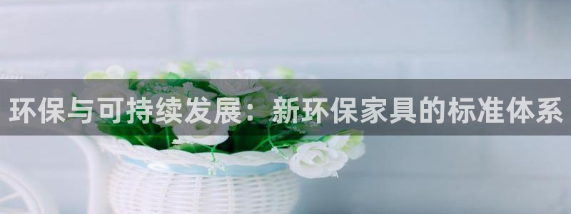 沐鸣2官网网站：环保与可持续发展：新环保家具的标准体系