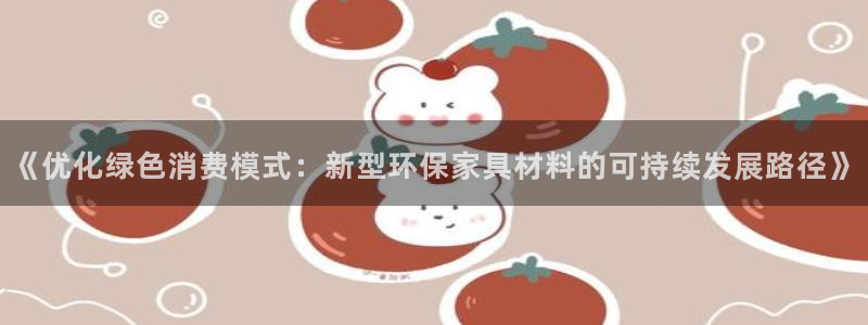 沐鸣2平台注册会员：《优化绿色消费模式：新型环保家具材料的可