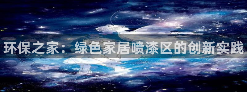 沐鸣2平台代理怎么赚钱快：环保之家：绿色家居喷漆区的创新实践